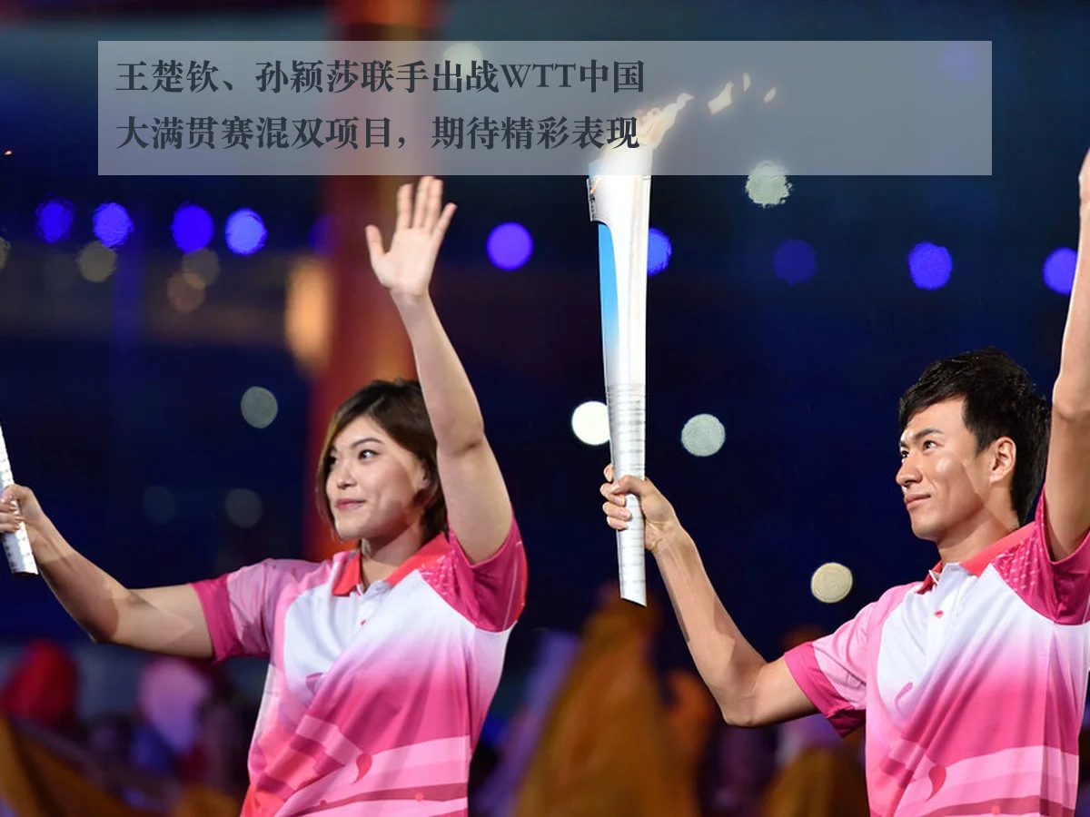 王楚钦、孙颖莎联手出战WTT中国大满贯赛混双项目,期待精彩表现
